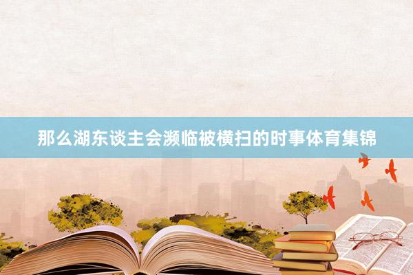 那么湖东谈主会濒临被横扫的时事体育集锦