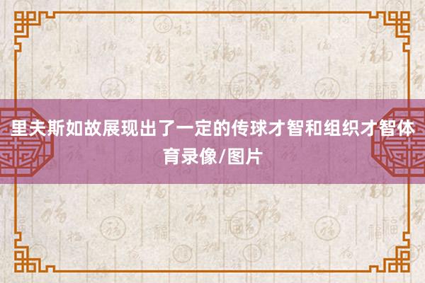 里夫斯如故展现出了一定的传球才智和组织才智体育录像/图片