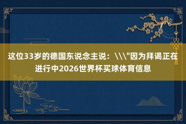 这位33岁的德国东说念主说：\