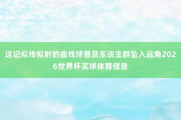 这记似传似射的曲线球普及东谈主群坠入远角2026世界杯买球体育信息