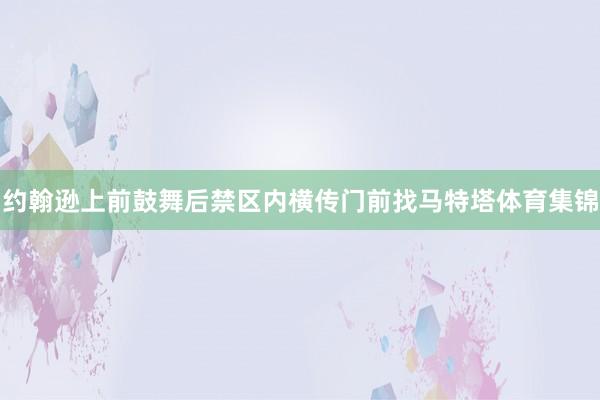约翰逊上前鼓舞后禁区内横传门前找马特塔体育集锦