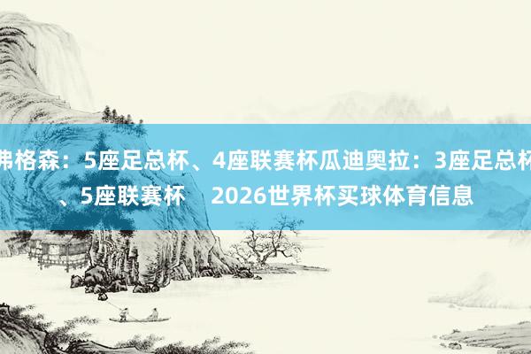 弗格森：5座足总杯、4座联赛杯瓜迪奥拉：3座足总杯、5座联赛杯    2026世界杯买球体育信息