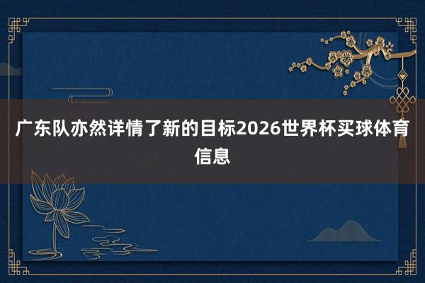 广东队亦然详情了新的目标2026世界杯买球体育信息