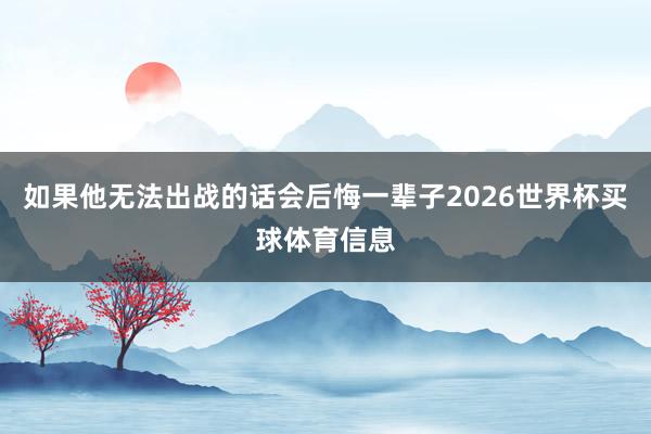 如果他无法出战的话会后悔一辈子2026世界杯买球体育信息