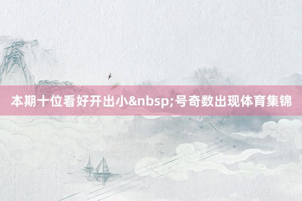 本期十位看好开出小&nbsp;号奇数出现体育集锦