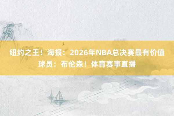纽约之王！海报：2026年NBA总决赛最有价值球员：布伦森！体育赛事直播